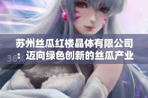 苏州丝瓜红楼晶体有限公司：迈向绿色创新的丝瓜产业引领者