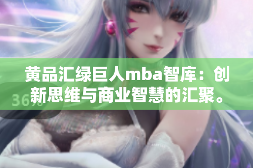 黄品汇绿巨人mba智库：创新思维与商业智慧的汇聚。