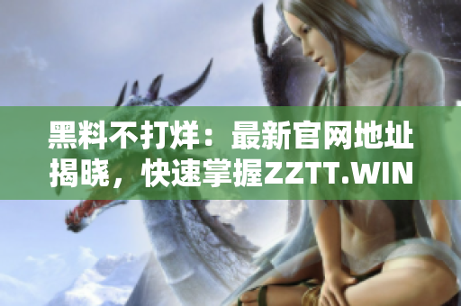 黑料不打烊：最新官网地址揭晓，快速掌握ZZTT.WIN，畅享尽情独家八卦！