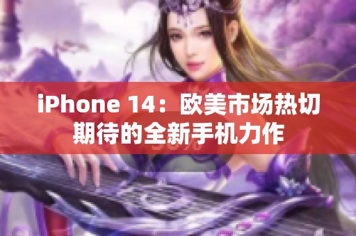 iPhone 14：欧美市场热切期待的全新手机力作