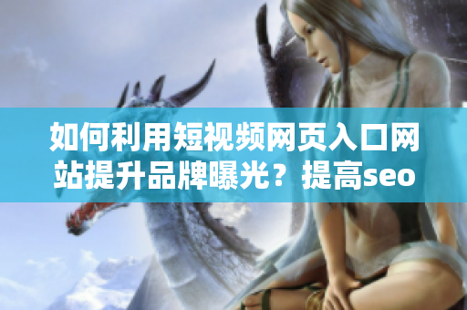如何利用短视频网页入口网站提升品牌曝光？提高seo效果并推广你的视频内容