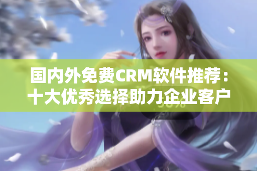 客户关系管理软件怎么选_选关系软件客户管理怎么选