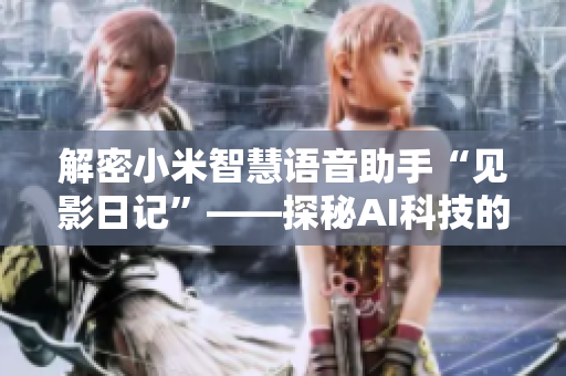 解密小米智慧语音助手“见影日记”——探秘AI科技的无限可能