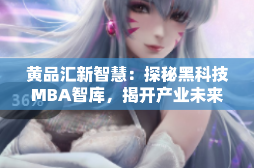 黄品汇新智慧：探秘黑科技MBA智库，揭开产业未来发展密码