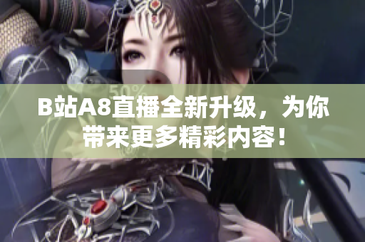 B站A8直播全新升级，为你带来更多精彩内容！