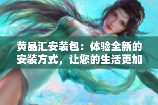 黄品汇安装包：体验全新的安装方式，让您的生活更加便捷