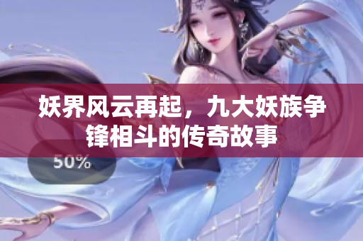 妖界风云再起，九大妖族争锋相斗的传奇故事