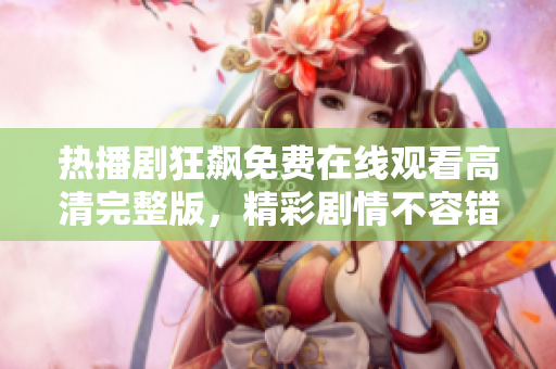 热播剧狂飙免费在线观看高清完整版，精彩剧情不容错过