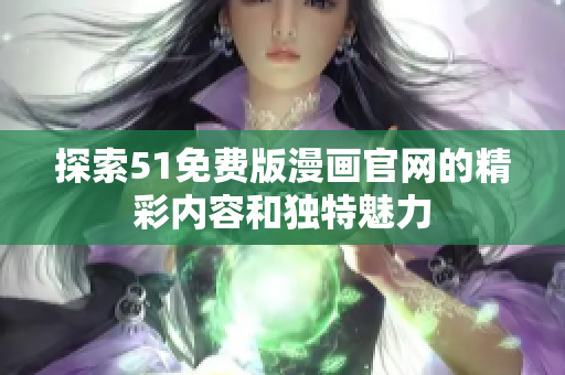 探索51免费版漫画官网的精彩内容和独特魅力