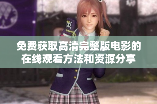 免费获取高清完整版电影的在线观看方法和资源分享