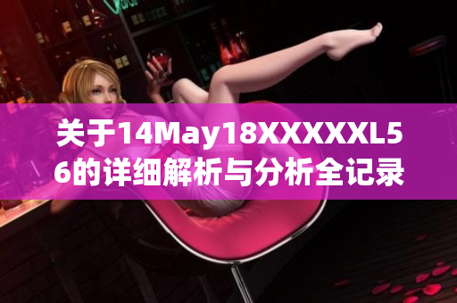 关于14May18XXXXXL56的详细解析与分析全记录分享