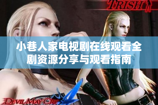 小巷人家电视剧在线观看全剧资源分享与观看指南