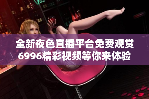 全新夜色直播平台免费观赏6996精彩视频等你来体验