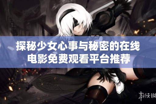 探秘少女心事与秘密的在线电影免费观看平台推荐