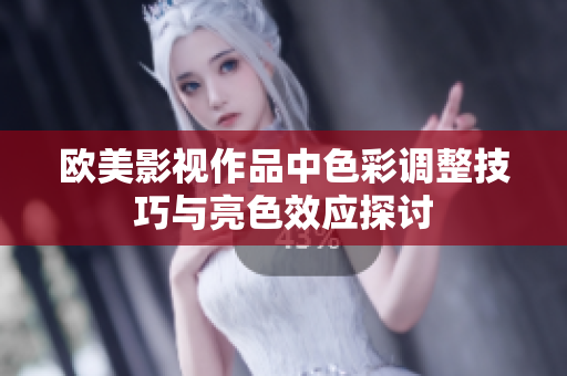欧美影视作品中色彩调整技巧与亮色效应探讨