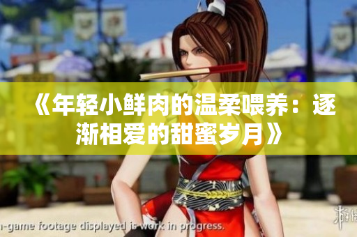 《年轻小鲜肉的温柔喂养：逐渐相爱的甜蜜岁月》