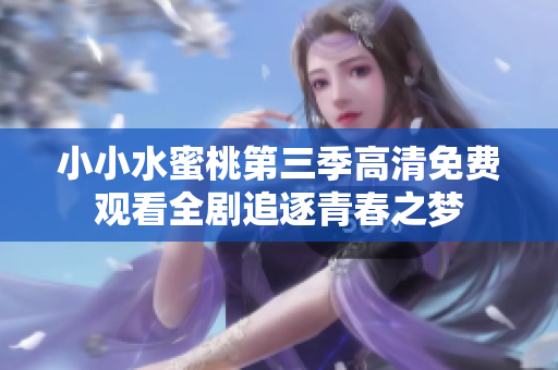 小小水蜜桃第三季高清免费观看全剧追逐青春之梦