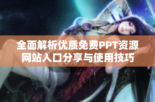 全面解析优质免费PPT资源网站入口分享与使用技巧