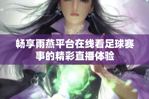 畅享雨燕平台在线看足球赛事的精彩直播体验
