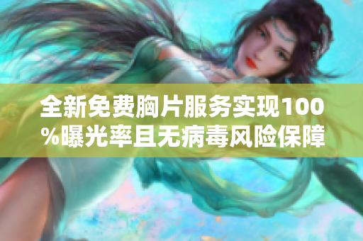 全新免费胸片服务实现100%曝光率且无病毒风险保障