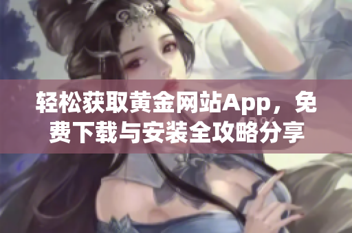 轻松获取黄金网站App，免费下载与安装全攻略分享