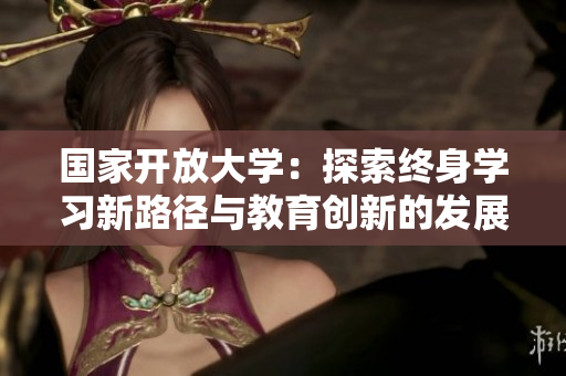 国家开放大学：探索终身学习新路径与教育创新的发展模式