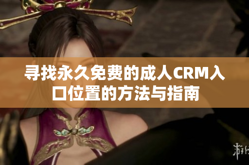 寻找永久免费的成人CRM入口位置的方法与指南