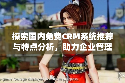 探索国内免费CRM系统推荐与特点分析，助力企业管理提升