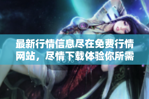 最新行情信息尽在免费行情网站，尽情下载体验你所需数据