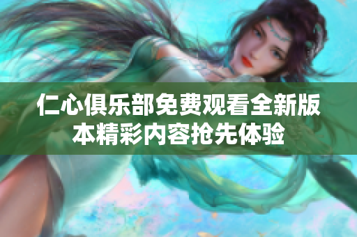 仁心俱乐部免费观看全新版本精彩内容抢先体验