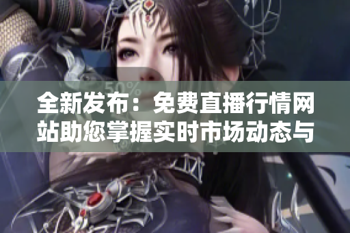 全新发布：免费直播行情网站助您掌握实时市场动态与趋势分析