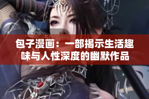 包子漫画：一部揭示生活趣味与人性深度的幽默作品