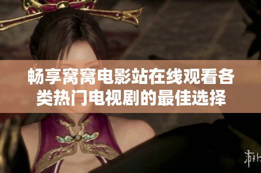 畅享窝窝电影站在线观看各类热门电视剧的最佳选择