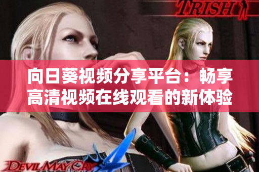向日葵视频分享平台：畅享高清视频在线观看的新体验