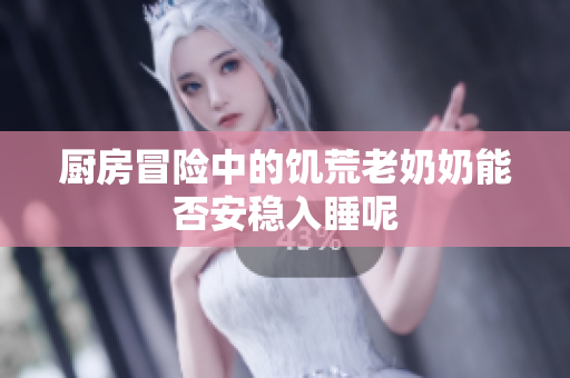 厨房冒险中的饥荒老奶奶能否安稳入睡呢