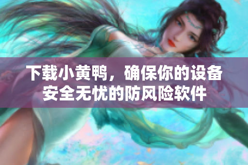 下载小黄鸭，确保你的设备安全无忧的防风险软件