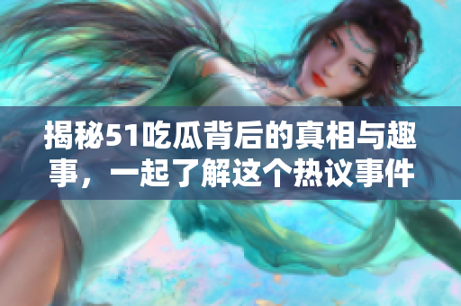 揭秘51吃瓜背后的真相与趣事，一起了解这个热议事件的内幕！