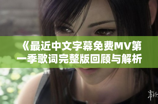 《最近中文字幕免费MV第一季歌词完整版回顾与解析》