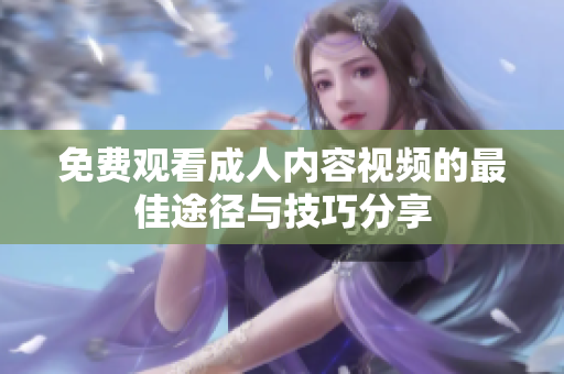 免费观看成人内容视频的最佳途径与技巧分享