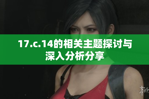 17.c.14的相关主题探讨与深入分析分享