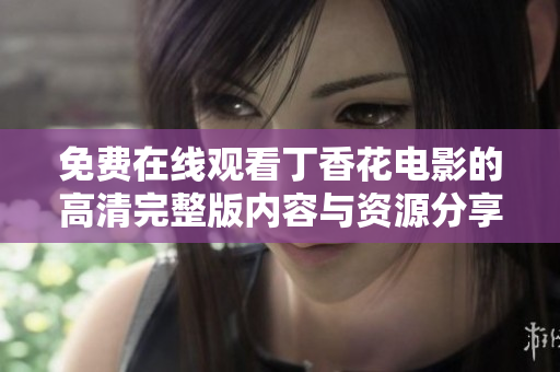 免费在线观看丁香花电影的高清完整版内容与资源分享