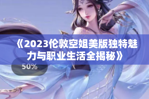 《2023伦敦空姐美版独特魅力与职业生活全揭秘》