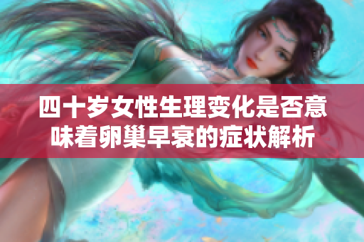 四十岁女性生理变化是否意味着卵巢早衰的症状解析