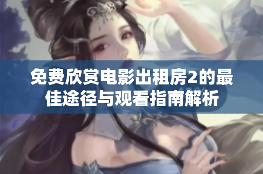 免费欣赏电影出租房2的最佳途径与观看指南解析