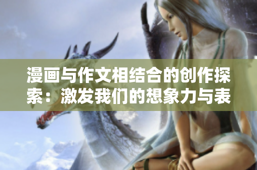 漫画与作文相结合的创作探索：激发我们的想象力与表达能力