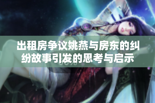出租房争议姚燕与房东的纠纷故事引发的思考与启示