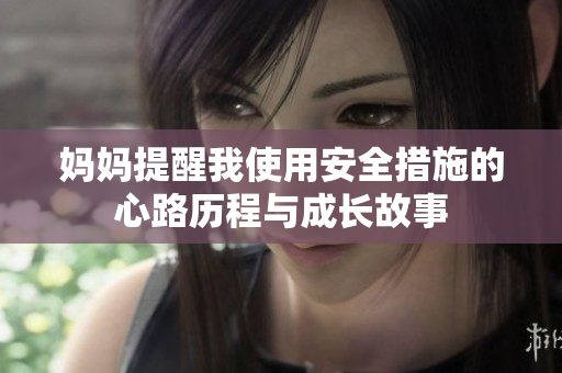 妈妈提醒我使用安全措施的心路历程与成长故事