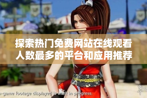 探索热门免费网站在线观看人数最多的平台和应用推荐