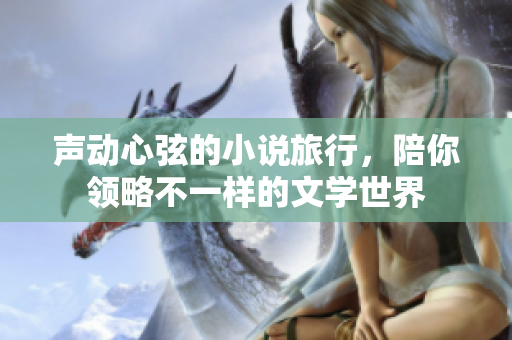 声动心弦的小说旅行，陪你领略不一样的文学世界