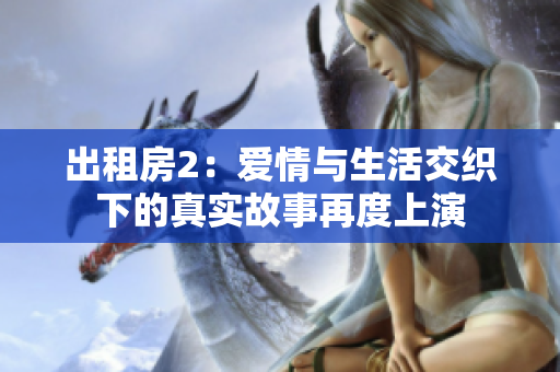 出租房2：爱情与生活交织下的真实故事再度上演